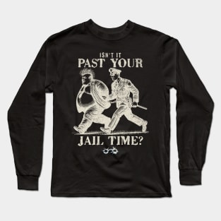 Isn't it past your jail time. Long Sleeve T-Shirt